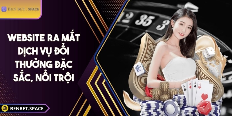 BENBET | BEN BET | Đăng Nhập Nhà Cái BENBET.COM Không Bị Chặn 10/2025 29 Website ra mắt dịch vụ đổi thưởng đặc sắc, nổi trội